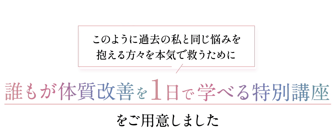 誰もが体質改善を1日で学べる特別講座をご用意しました