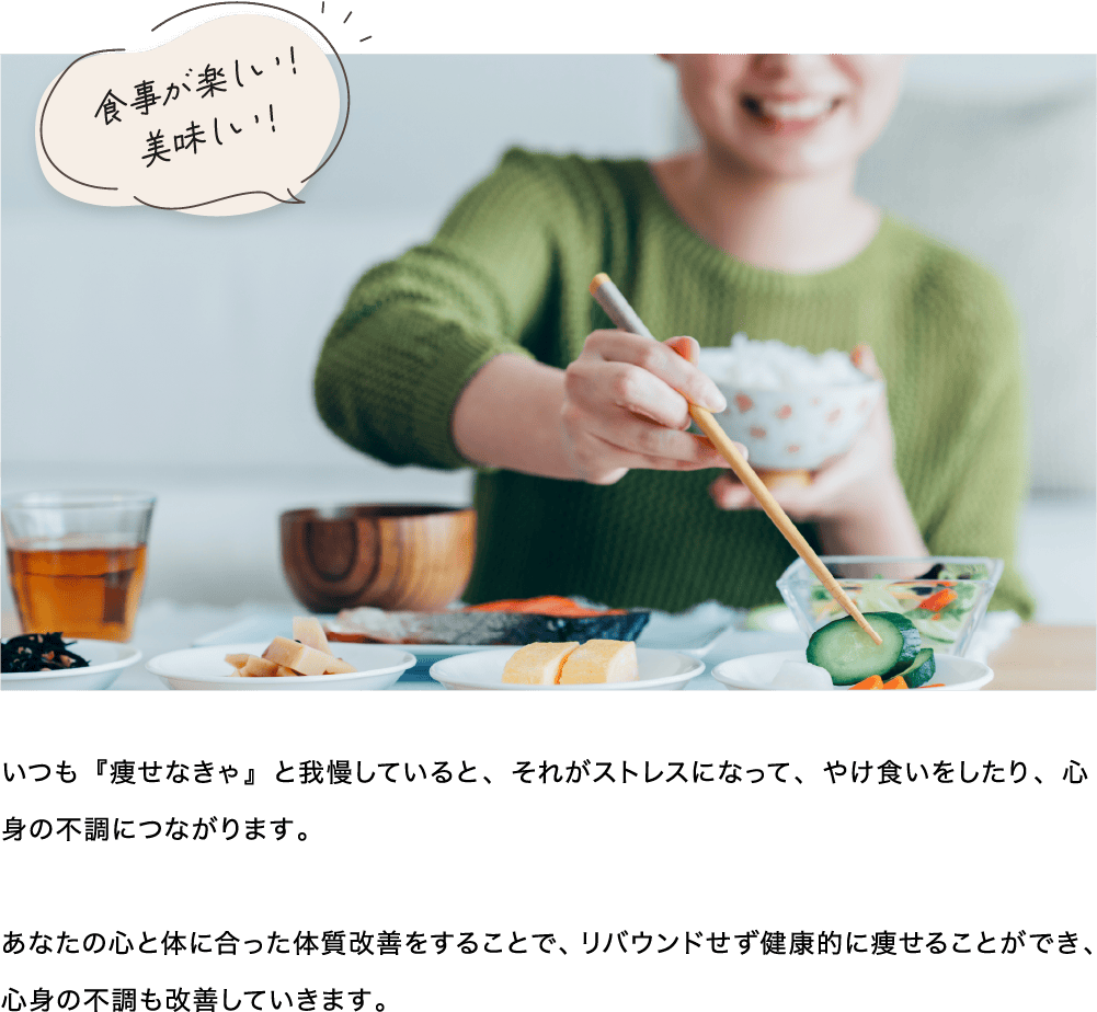 あなたの心と体に合った体質改善をすることで、リバウンドせう健康的に痩せることができ、心身の不調も改善していきます